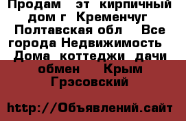 Продам 3-эт. кирпичный дом г. Кременчуг, Полтавская обл. - Все города Недвижимость » Дома, коттеджи, дачи обмен   . Крым,Грэсовский